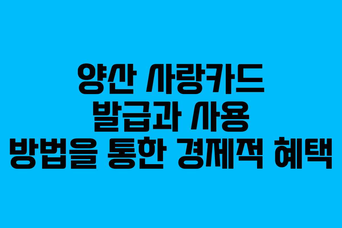 양산 사랑카드 발급과 사용 방법을 통한 경제적 혜택