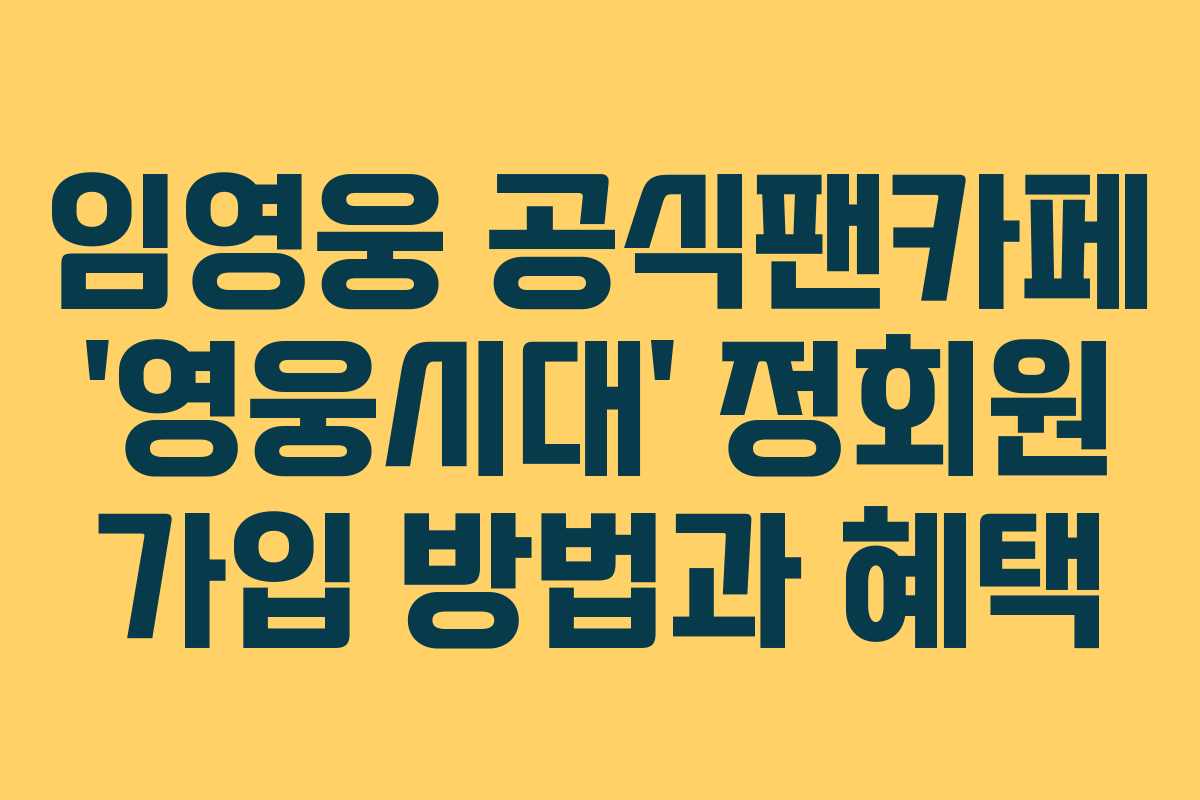 임영웅 공식팬카페 ‘영웅시대’ 정회원 가입 방법과 혜택