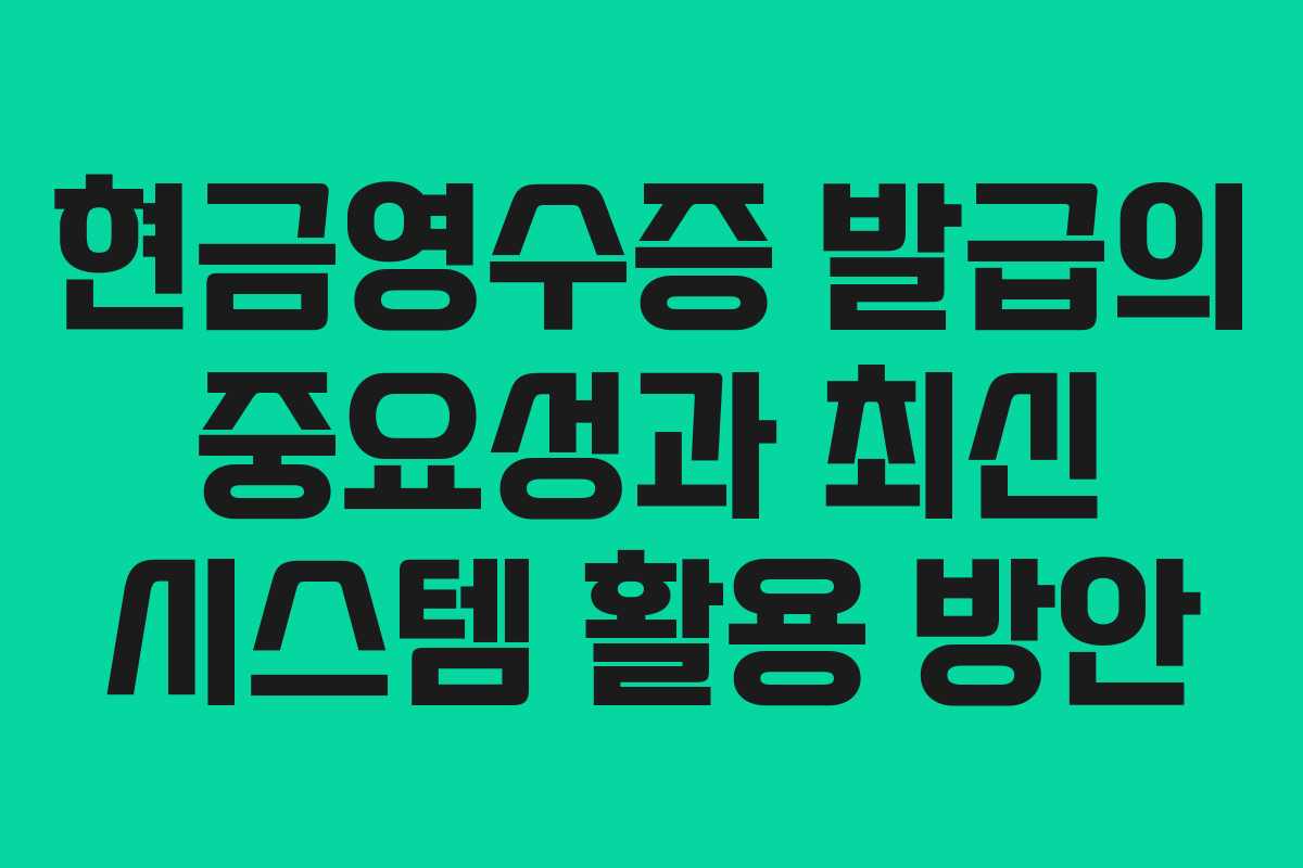 현금영수증 발급의 중요성과 최신 시스템 활용 방안