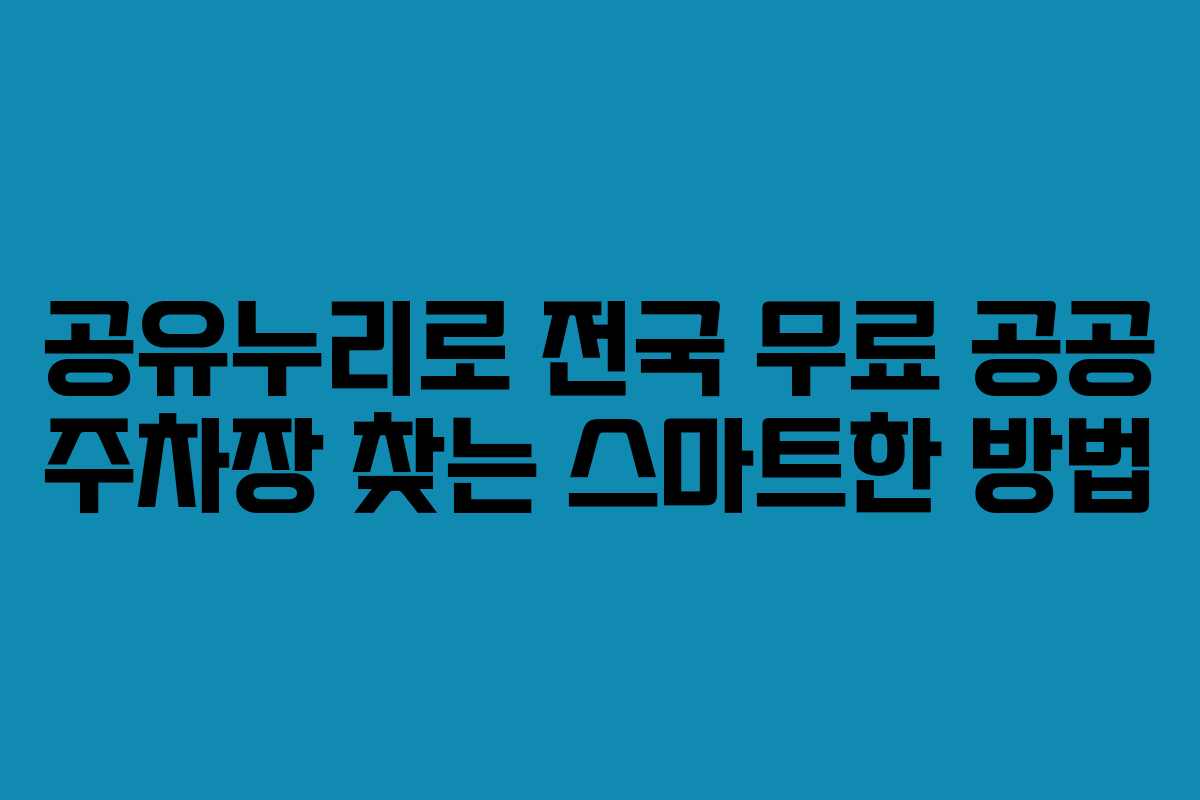 공유누리로 전국 무료 공공 주차장 찾는 스마트한 방법