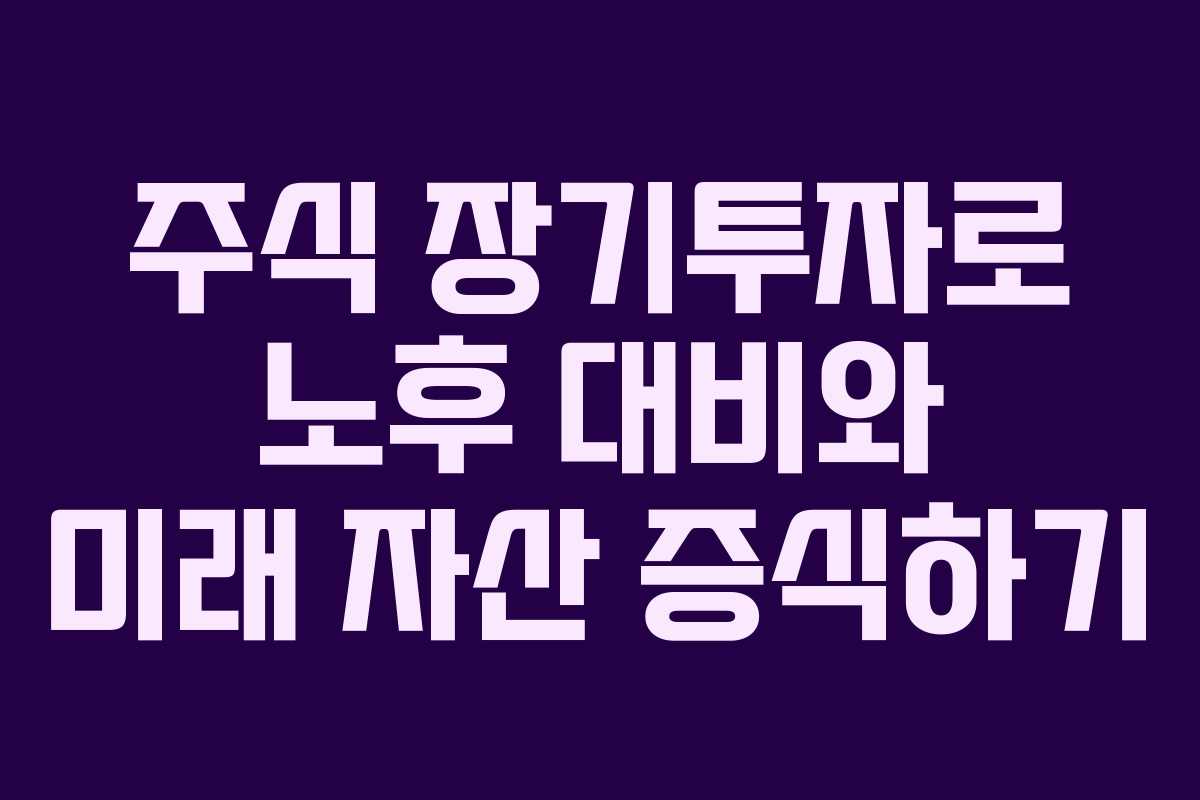 주식 장기투자로 노후 대비와 미래 자산 증식하기