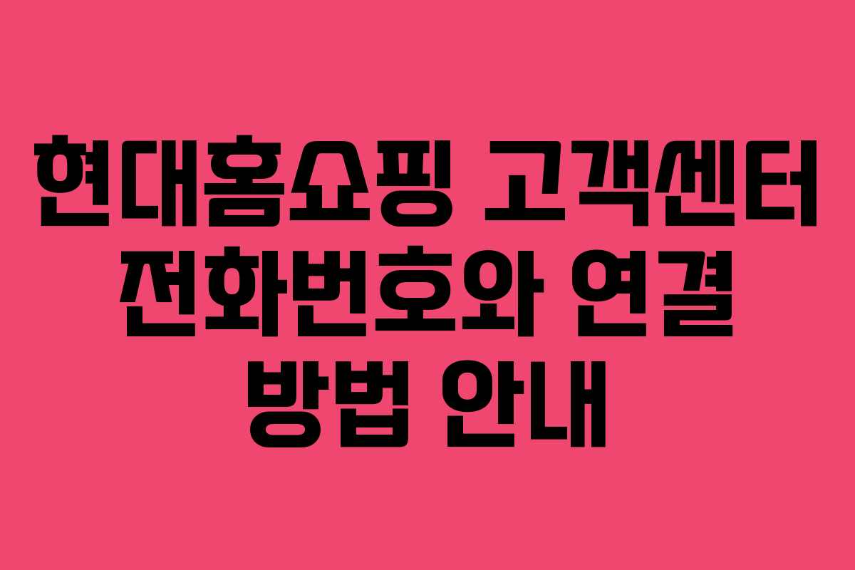 현대홈쇼핑 고객센터 전화번호와 연결 방법 안내 현대홈쇼핑 고객센터 전화번호와 연결 방법 안내