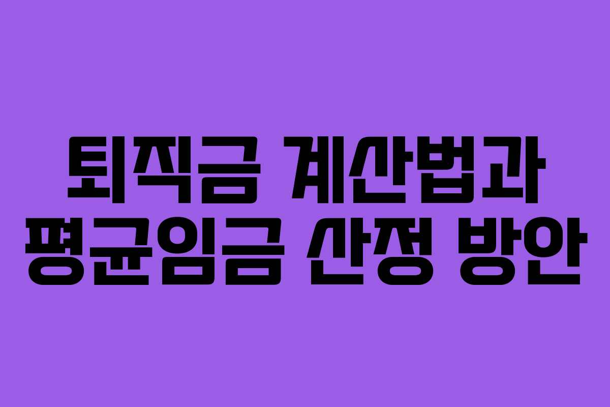 퇴직금 계산법과 평균임금 산정 방안