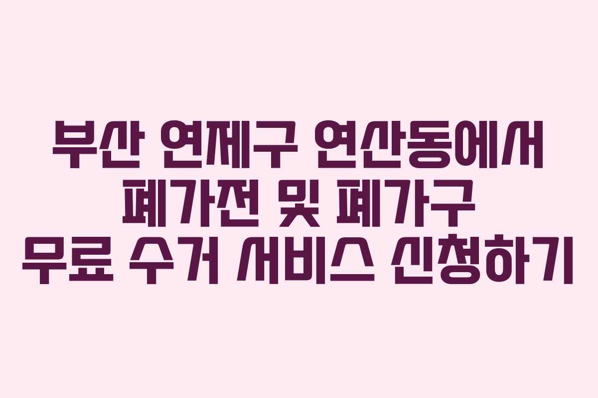 부산 연제구 연산동에서 폐가전 및 폐가구 무료 수거 서비스 신청하기