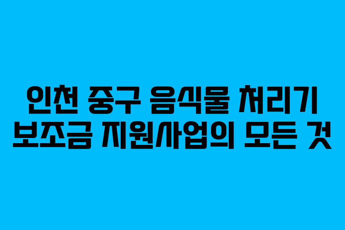 인천 중구 음식물 처리기 보조금 지원사업의 모든 것