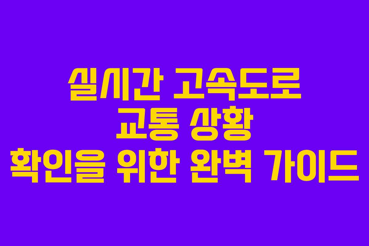 실시간 고속도로 교통 상황 확인을 위한 완벽 가이드 실시간 고속도로 교통 상황 확인을 위한 완벽 가이드