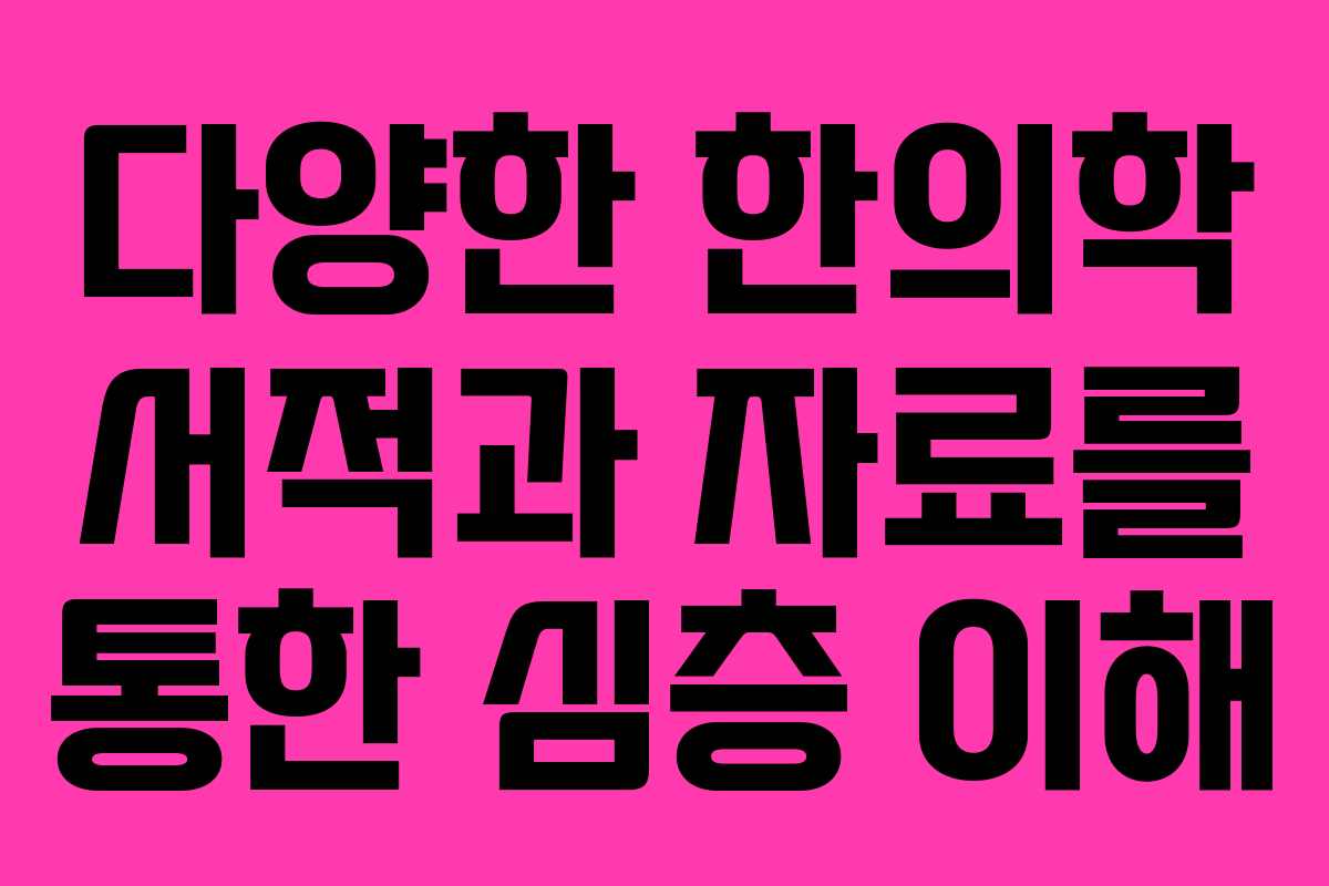 다양한 한의학 서적과 자료를 통한 심층 이해 다양한 한의학 서적과 자료를 통한 심층 이해
