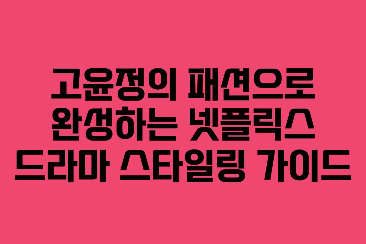 고윤정의 패션으로 완성하는 넷플릭스 드라마 스타일링 가이드