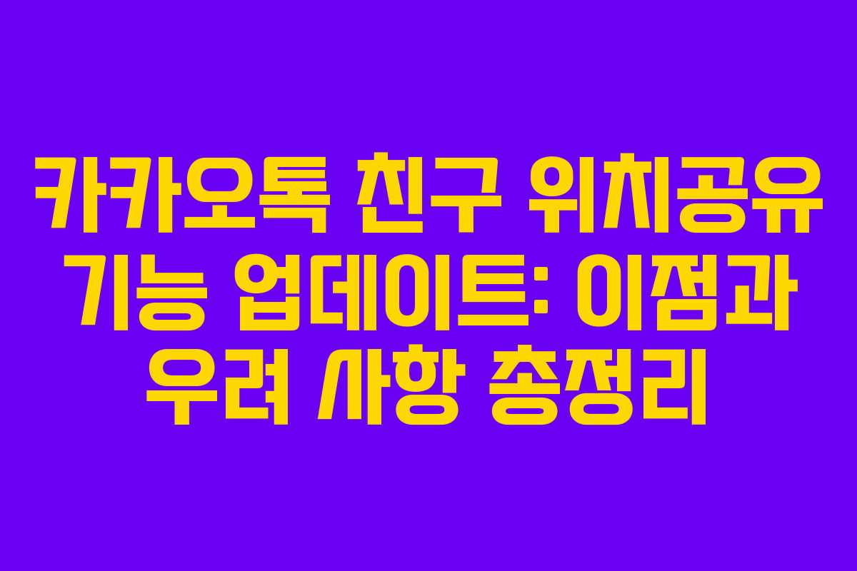 카카오톡 친구 위치공유 기능 업데이트: 이점과 우려 사항 총정리 카카오톡 친구 위치공유 기능 업데이트: 이점과 우려 사항 총정리