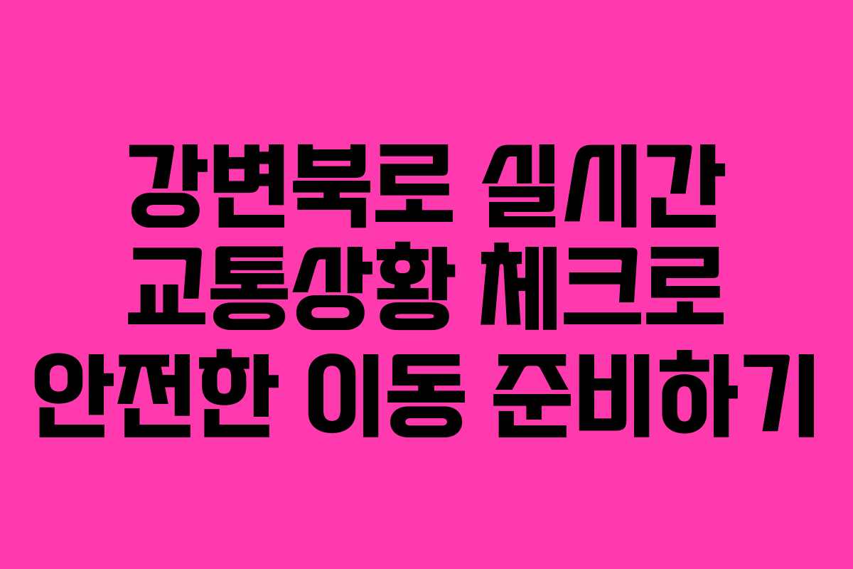 강변북로 실시간 교통상황 체크로 안전한 이동 준비하기