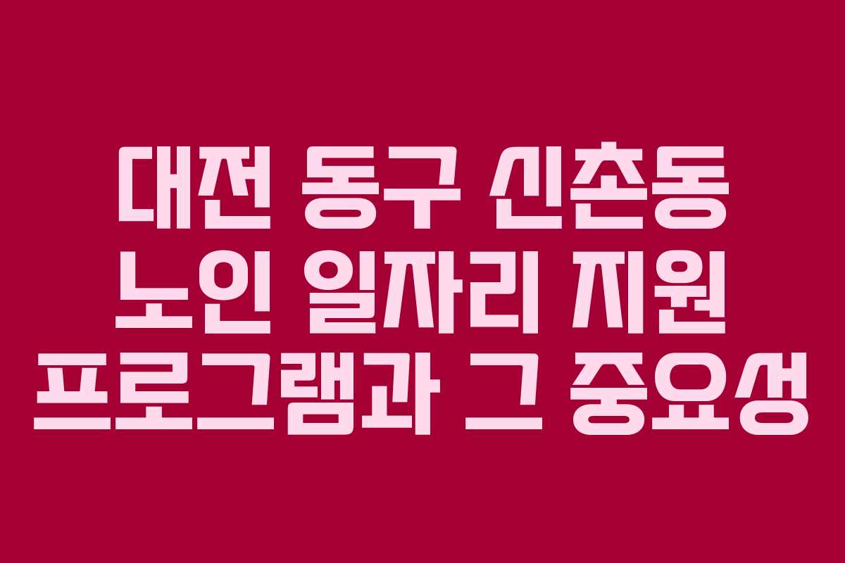 대전 동구 신촌동 노인 일자리 지원 프로그램과 그 중요성 대전 동구 신촌동 노인 일자리 지원 프로그램과 그 중요성