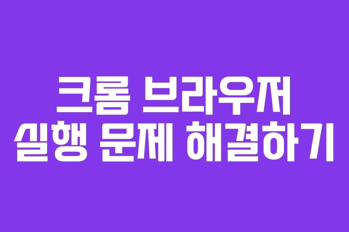 크롬 브라우저 실행 문제 해결하기