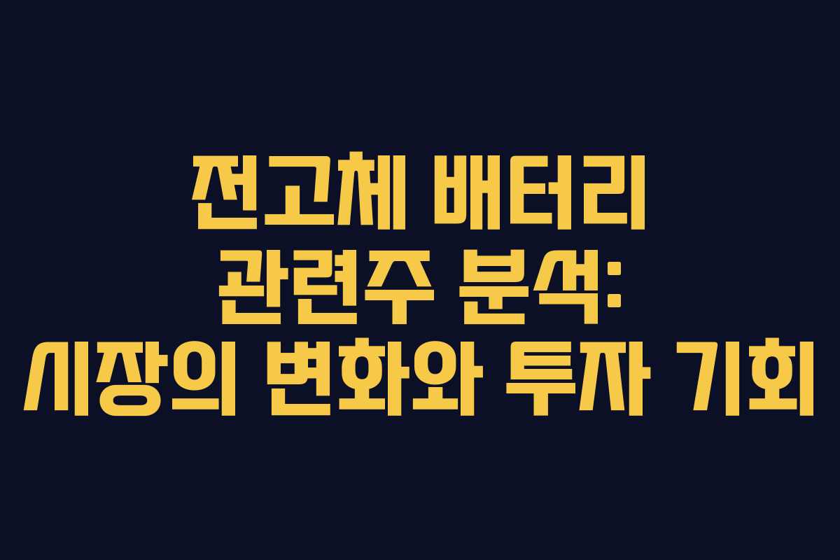 전고체 배터리 관련주 분석: 시장의 변화와 투자 기회