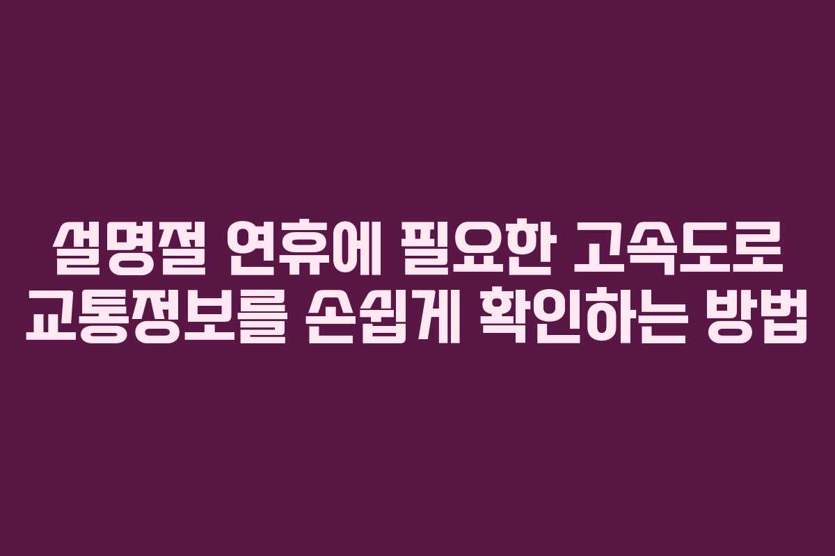 설명절 연휴에 필요한 고속도로 교통정보를 손쉽게 확인하는 방법