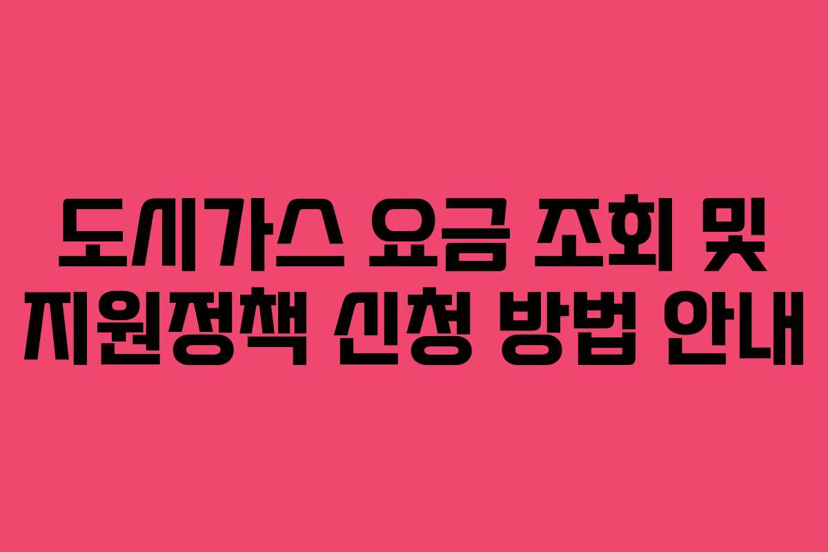 도시가스 요금 조회 및 지원정책 신청 방법 안내 도시가스 요금 조회 및 지원정책 신청 방법 안내