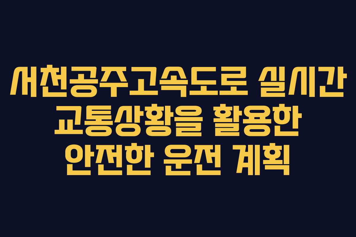 서천공주고속도로 실시간 교통상황을 활용한 안전한 운전 계획