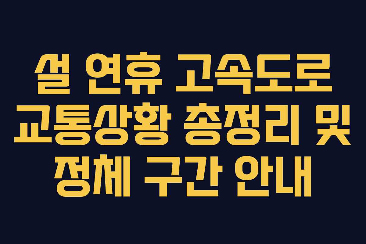 설 연휴 고속도로 교통상황 총정리 및 정체 구간 안내