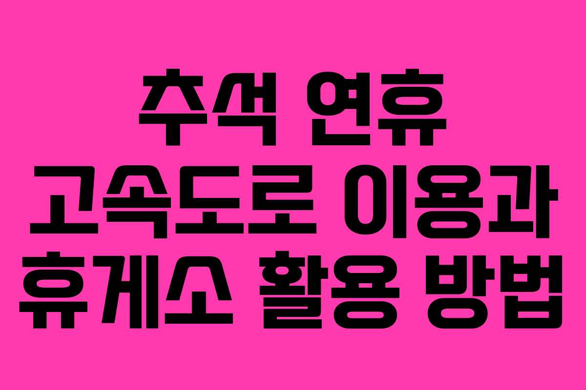 추석 연휴 고속도로 이용과 휴게소 활용 방법 추석 연휴 고속도로 이용과 휴게소 활용 방법
