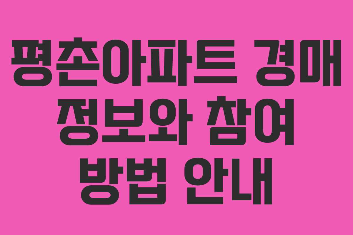 평촌아파트 경매 정보와 참여 방법 안내 평촌아파트 경매 정보와 참여 방법 안내