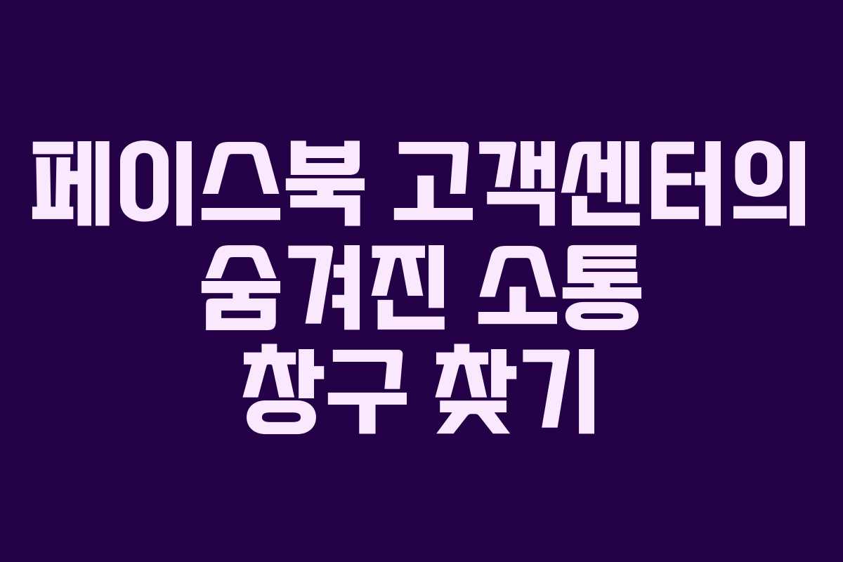 페이스북 고객센터의 숨겨진 소통 창구 찾기