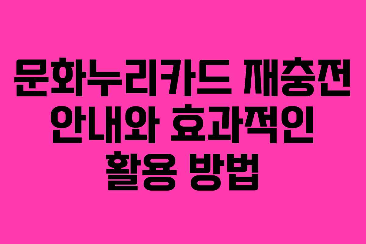문화누리카드 재충전 안내와 효과적인 활용 방법