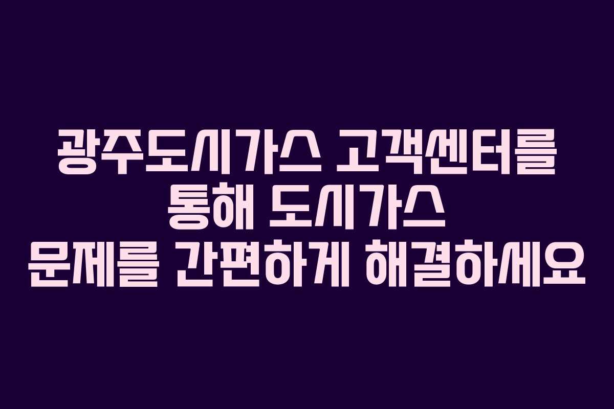 광주도시가스 고객센터를 통해 도시가스 문제를 간편하게 해결하세요 광주도시가스 고객센터를 통해 도시가스 문제를 간편하게 해결하세요