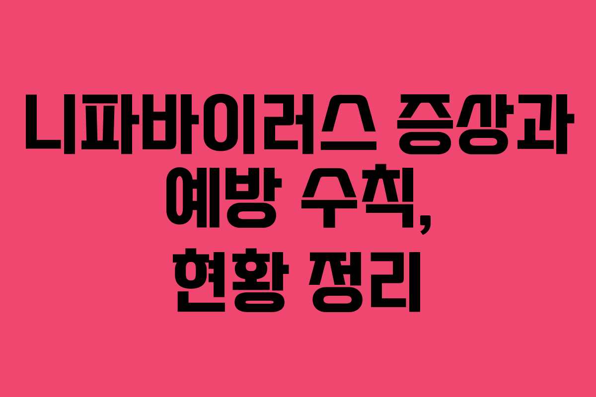 니파바이러스 증상과 예방 수칙, 현황 정리