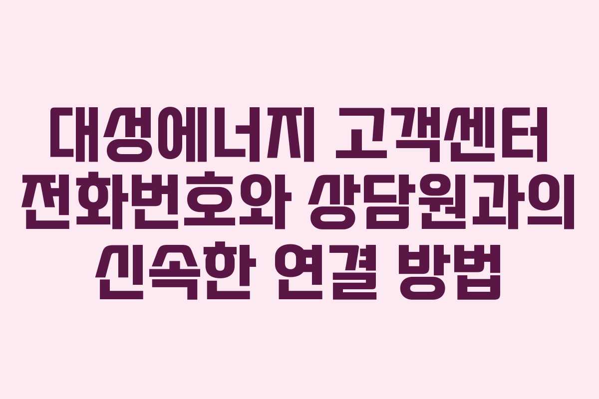 대성에너지 고객센터 전화번호와 상담원과의 신속한 연결 방법 대성에너지 고객센터 전화번호와 상담원과의 신속한 연결 방법