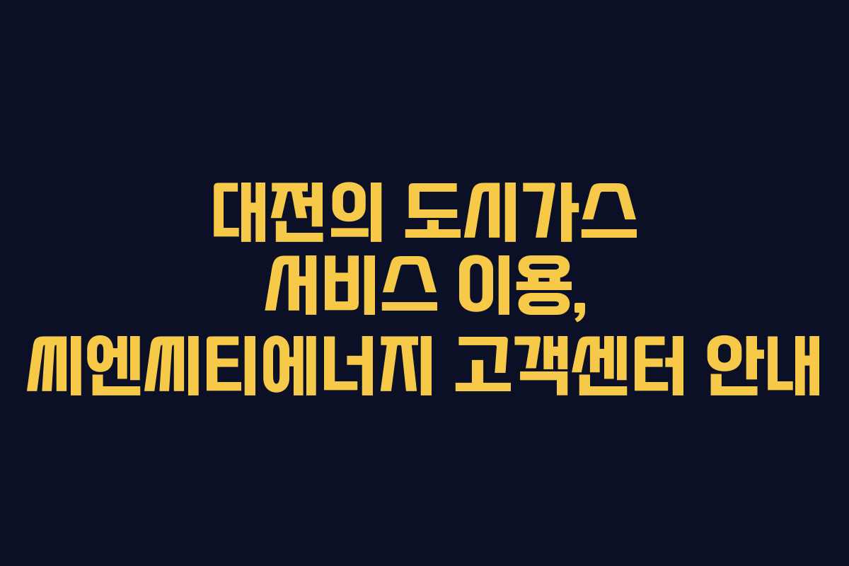 대전의 도시가스 서비스 이용, 씨엔씨티에너지 고객센터 안내 대전의 도시가스 서비스 이용, 씨엔씨티에너지 고객센터 안내