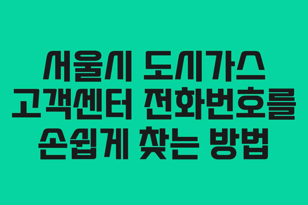 서울시 도시가스 고객센터 전화번호를 손쉽게 찾는 방법 서울시 도시가스 고객센터 전화번호를 손쉽게 찾는 방법