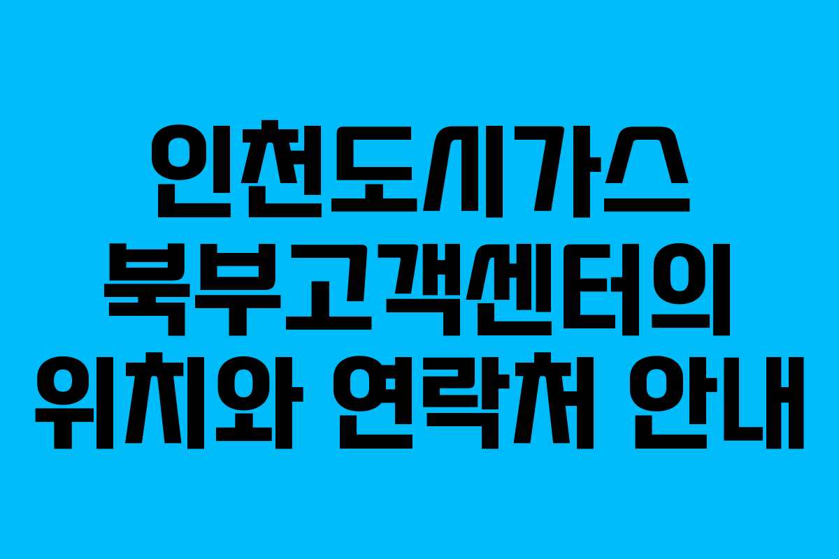 인천도시가스 북부고객센터의 위치와 연락처 안내
