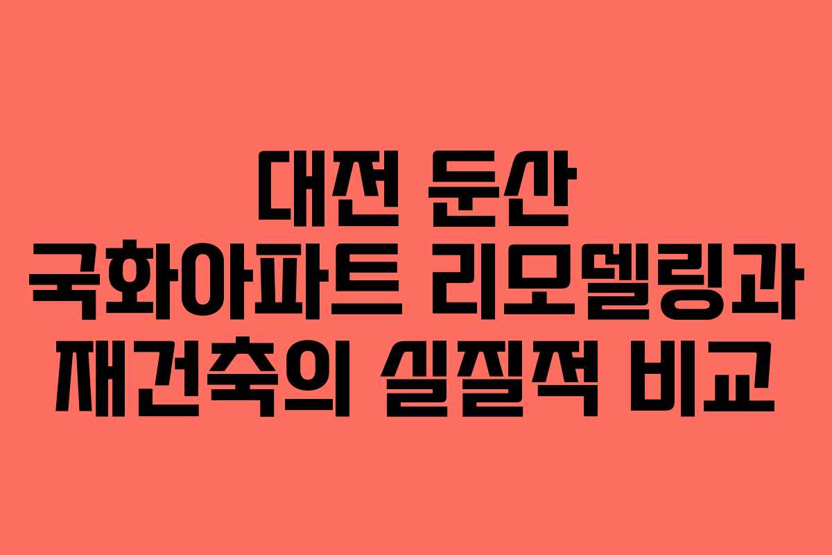 대전 둔산 국화아파트 리모델링과 재건축의 실질적 비교 대전 둔산 국화아파트 리모델링과 재건축의 실질적 비교