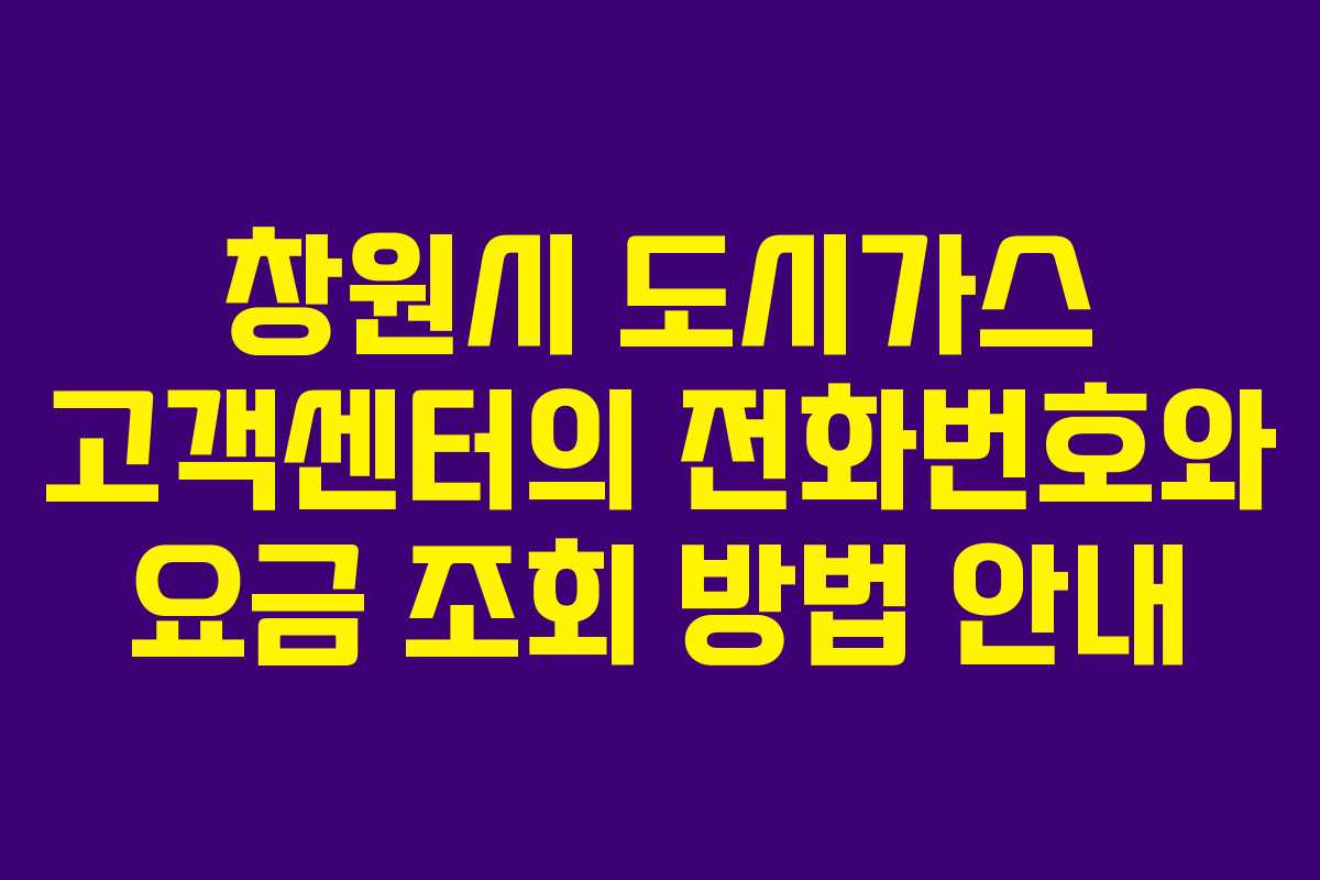 창원시 도시가스 고객센터의 전화번호와 요금 조회 방법 안내