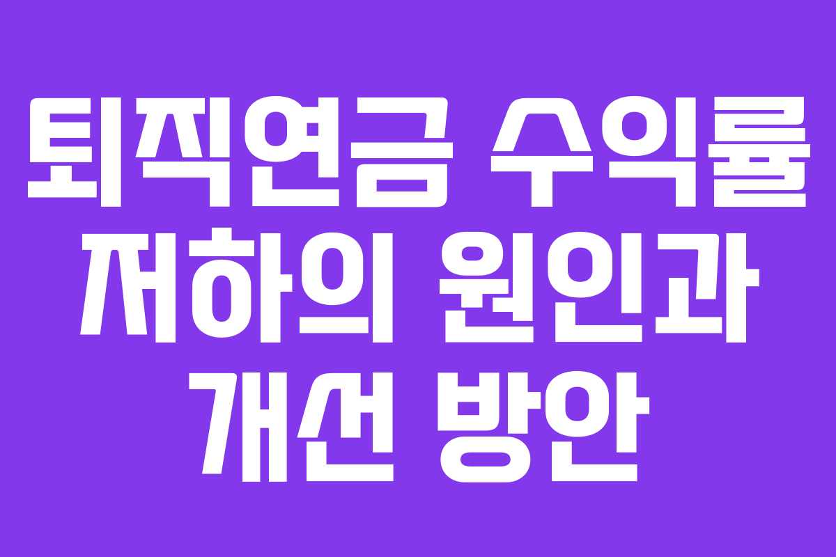 퇴직연금 수익률 저하의 원인과 개선 방안