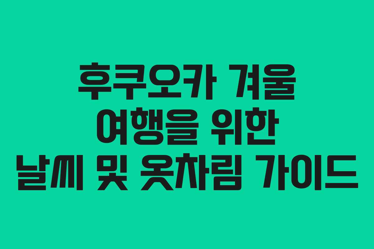 후쿠오카 겨울 여행을 위한 날씨 및 옷차림 가이드 후쿠오카 겨울 여행을 위한 날씨 및 옷차림 가이드
