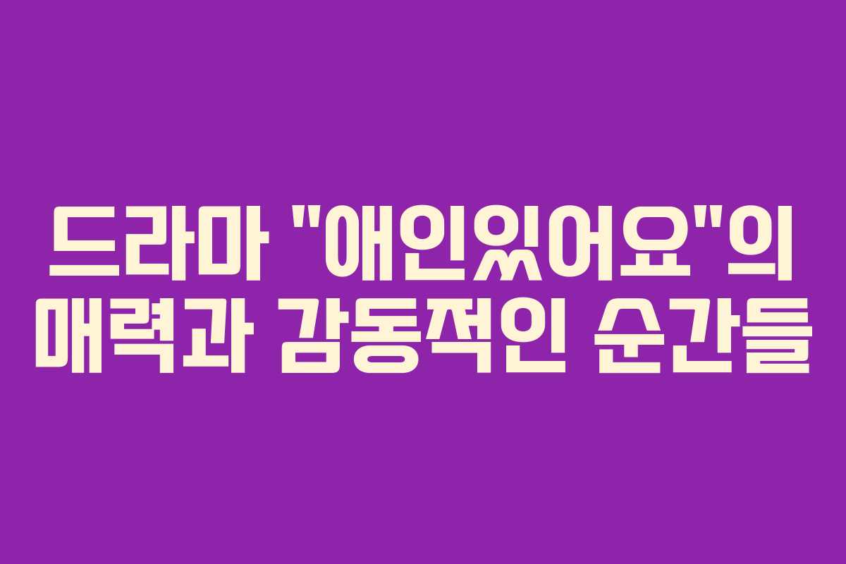 드라마 “애인있어요”의 매력과 감동적인 순간들 드라마 “애인있어요”의 매력과 감동적인 순간들