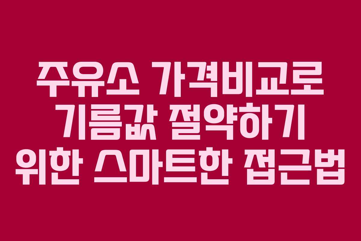 주유소 가격비교로 기름값 절약하기 위한 스마트한 접근법