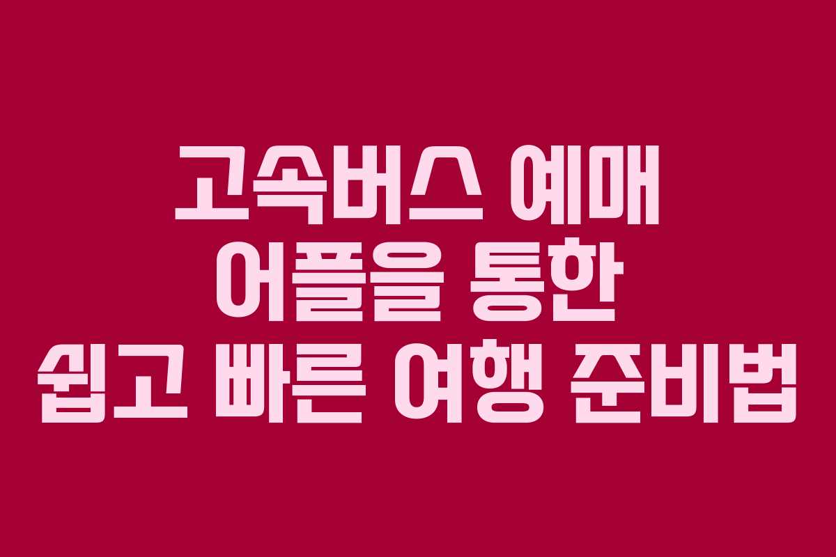 고속버스 예매 어플을 통한 쉽고 빠른 여행 준비법