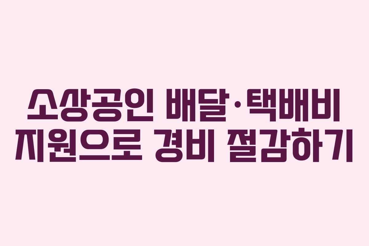 소상공인 배달·택배비 지원으로 경비 절감하기 소상공인 배달·택배비 지원으로 경비 절감하기