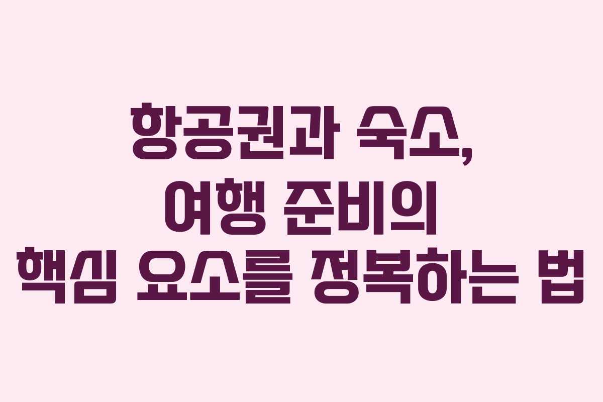 항공권과 숙소, 여행 준비의 핵심 요소를 정복하는 법 항공권과 숙소, 여행 준비의 핵심 요소를 정복하는 법