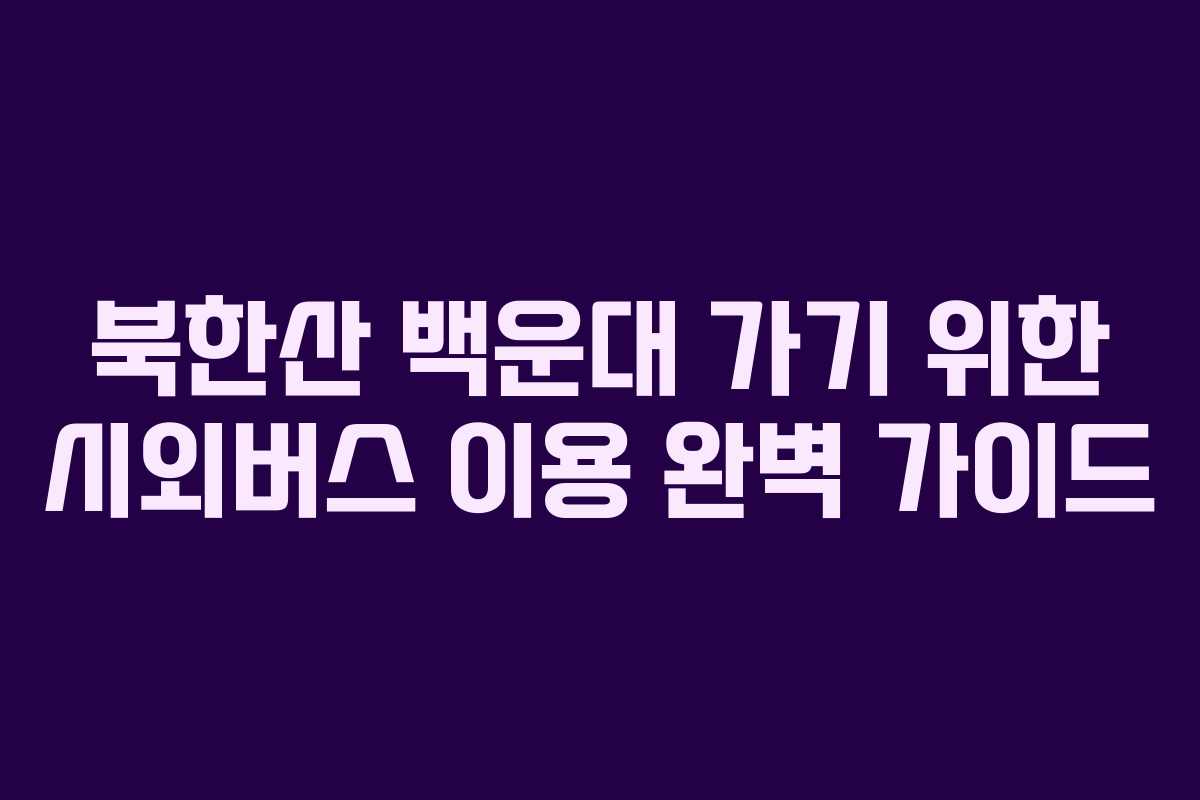 북한산 백운대 가기 위한 시외버스 이용 완벽 가이드 북한산 백운대 가기 위한 시외버스 이용 완벽 가이드