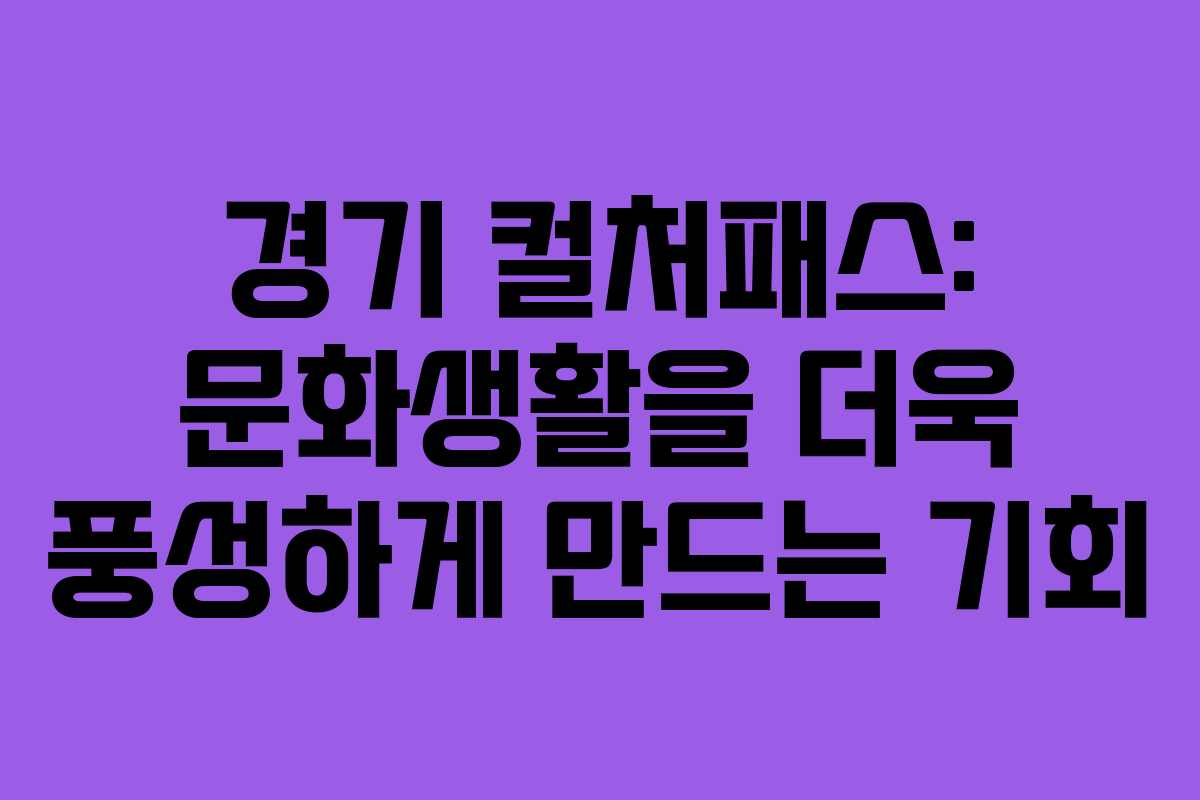 경기 컬처패스: 문화생활을 더욱 풍성하게 만드는 기회