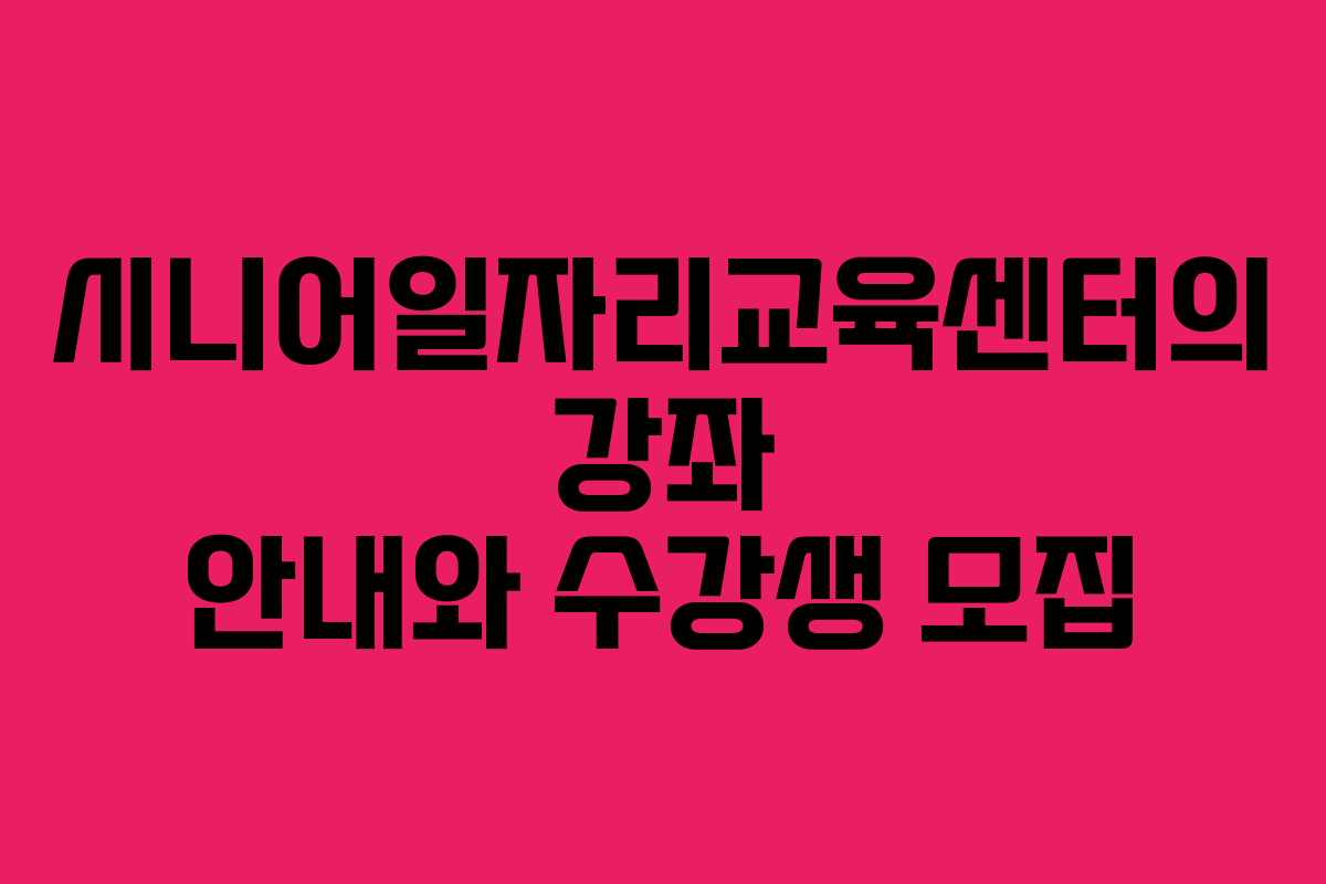 시니어일자리교육센터의 강좌 안내와 수강생 모집