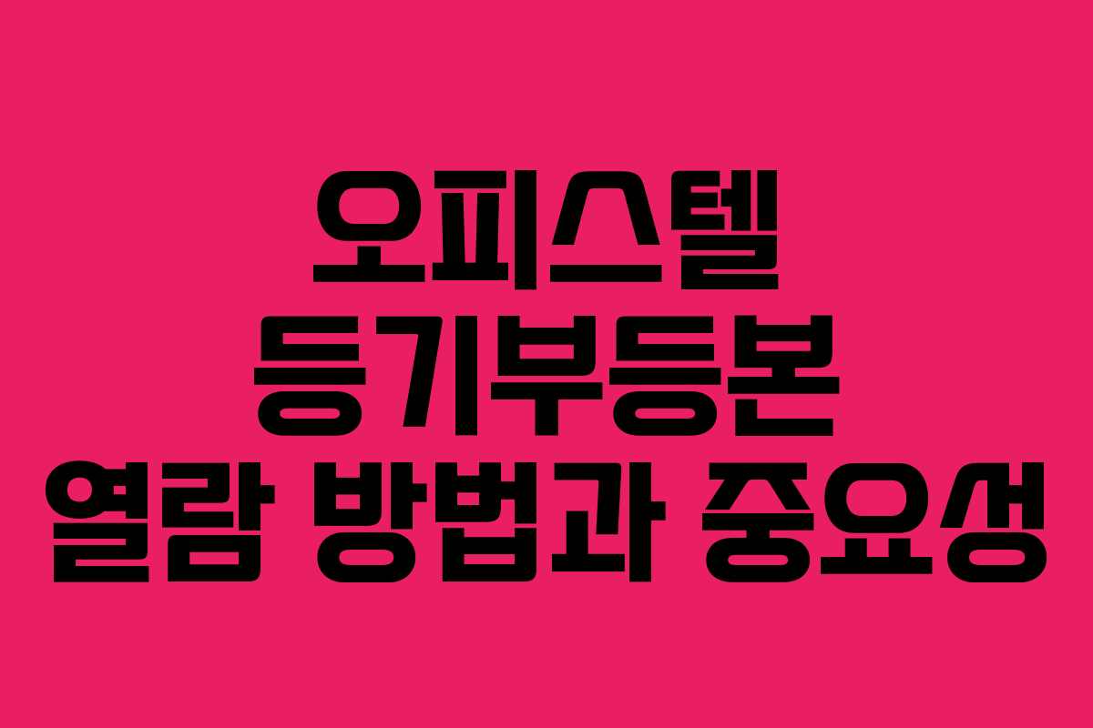 오피스텔 등기부등본 열람 방법과 중요성