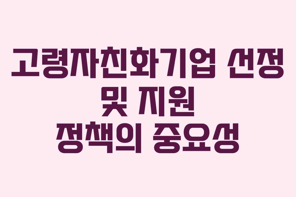 고령자친화기업 선정 및 지원 정책의 중요성