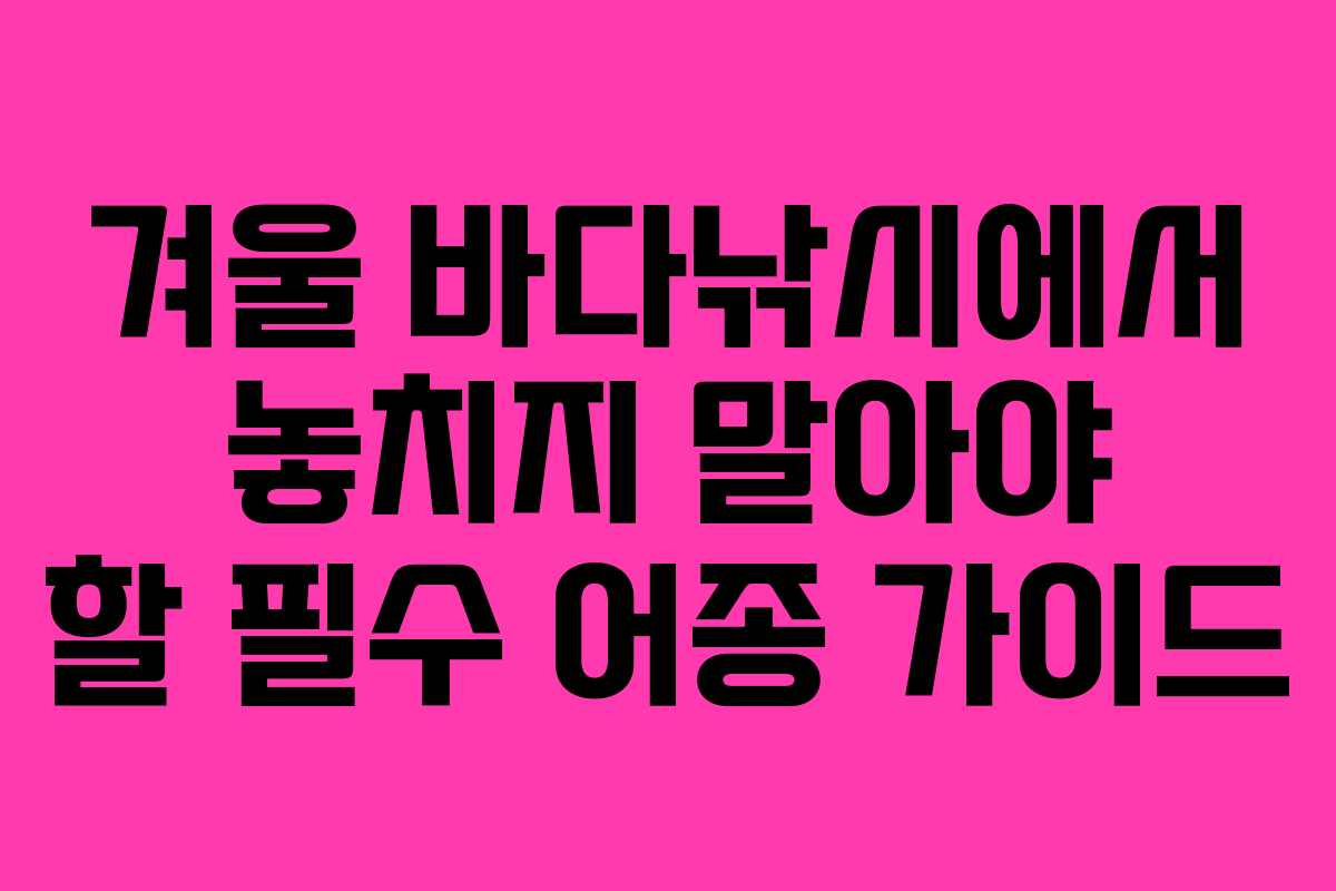 겨울 바다낚시에서 놓치지 말아야 할 필수 어종 가이드 겨울 바다낚시에서 놓치지 말아야 할 필수 어종 가이드