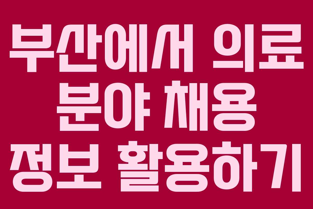 부산에서 의료 분야 채용 정보 활용하기