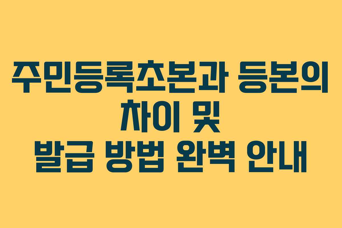 주민등록초본과 등본의 차이 및 발급 방법 완벽 안내
