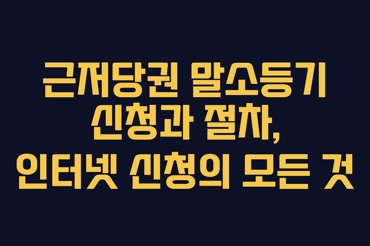 근저당권 말소등기 신청과 절차, 인터넷 신청의 모든 것 근저당권 말소등기 신청과 절차, 인터넷 신청의 모든 것