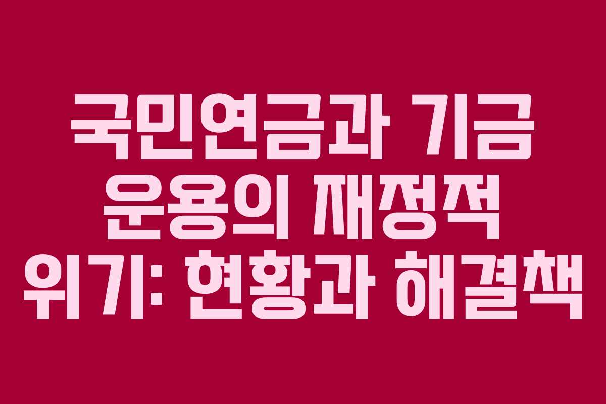 국민연금과 기금 운용의 재정적 위기: 현황과 해결책